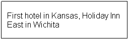 Text Box: First hotel in Kansas, Holiday Inn East in Wichita
